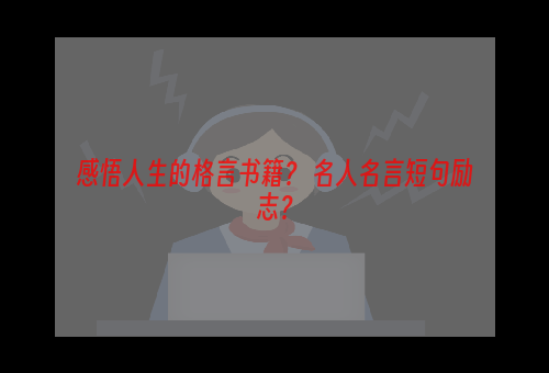 感悟人生的格言书籍？ 名人名言短句励志？