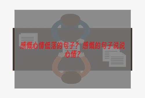 感慨心情低落的句子？ 感慨的句子说说心情？