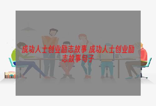 成功人士创业励志故事 成功人士创业励志故事句子