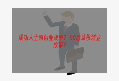 成功人士的创业故事？ 90后草根创业故事？