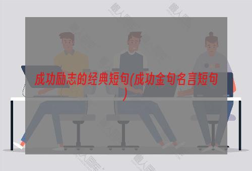 成功励志的经典短句(成功金句名言短句)