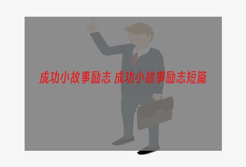 成功小故事励志 成功小故事励志短篇