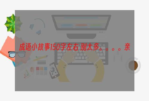 成语小故事150字左右 别太多。。。。亲