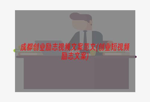 成都创业励志视频文案范文(创业短视频励志文案)