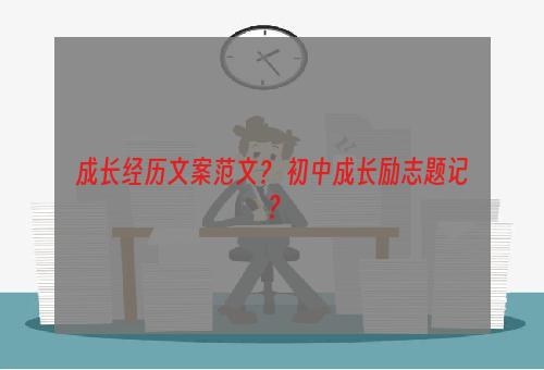成长经历文案范文？ 初中成长励志题记？