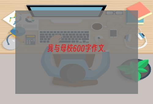 我与母校600字作文.