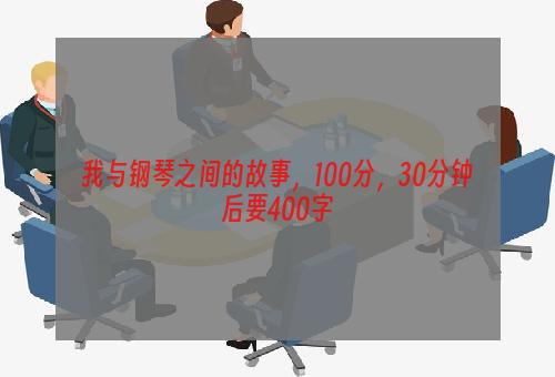 我与钢琴之间的故事，100分，30分钟后要400字
