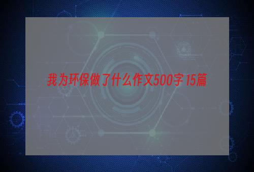 我为环保做了什么作文500字 15篇