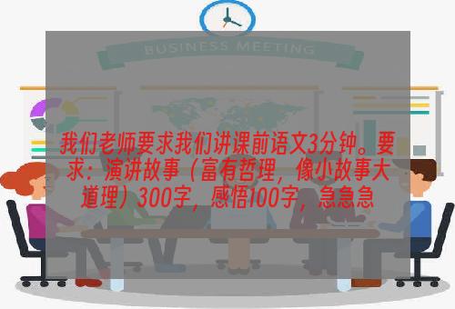 我们老师要求我们讲课前语文3分钟。要求：演讲故事（富有哲理，像小故事大道理）300字，感悟100字，急急急