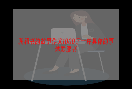 我和书的故事作文1000字一件具体的事体爱读书
