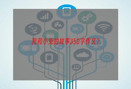 我和小兔的故事350字作文？