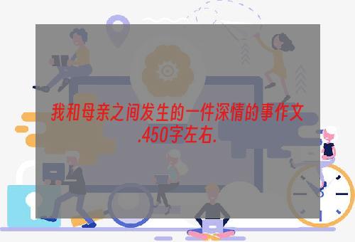 我和母亲之间发生的一件深情的事作文.450字左右.