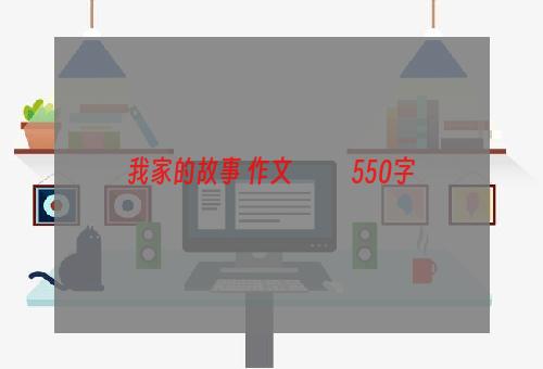 我家的故事 作文           550字