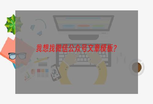 我想找微信公众号文章模板？