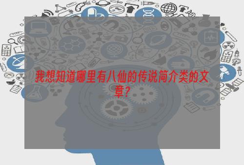我想知道哪里有八仙的传说简介类的文章？