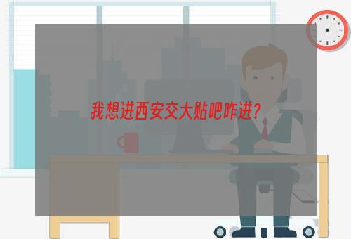 我想进西安交大贴吧咋进？