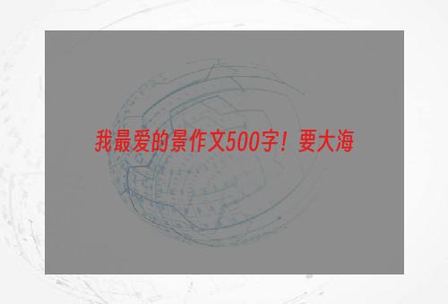 我最爱的景作文500字！要大海