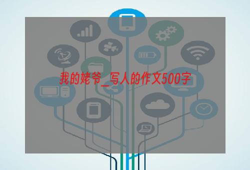 我的姥爷_写人的作文500字