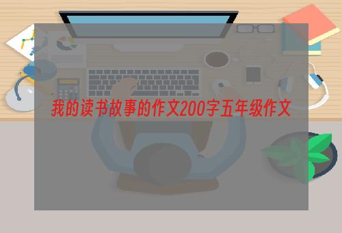 我的读书故事的作文200字五年级作文