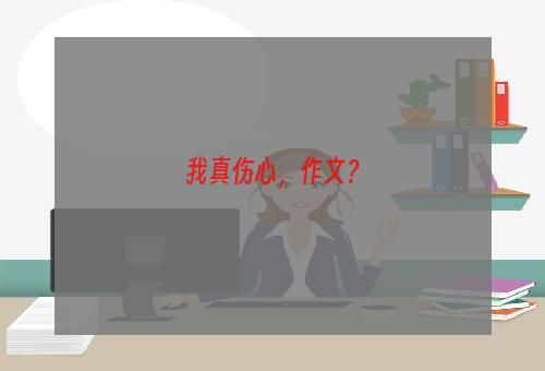 我真伤心，作文？