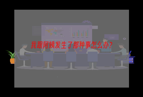我跟阿姨发生了那种事怎么办？