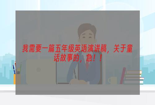 我需要一篇五年级英语演讲稿，关于童话故事的，急！！