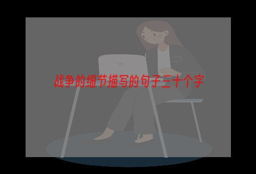 战争的细节描写的句子三十个字