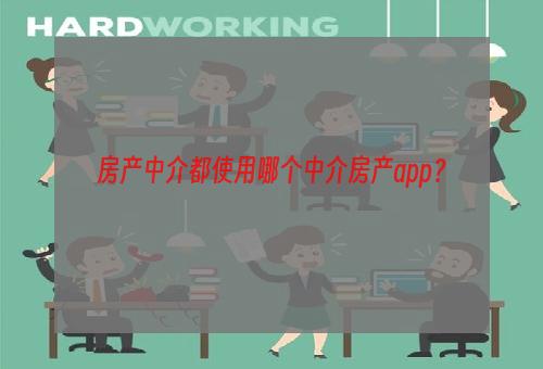 房产中介都使用哪个中介房产app？