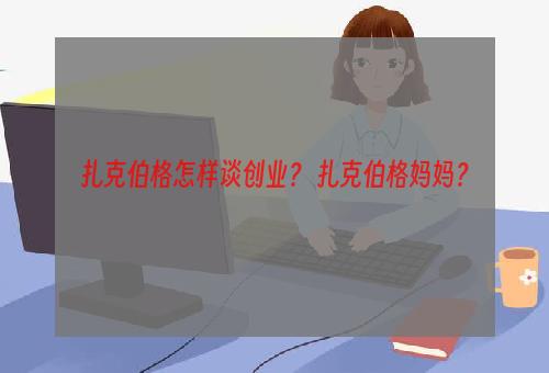 扎克伯格怎样谈创业？ 扎克伯格妈妈？