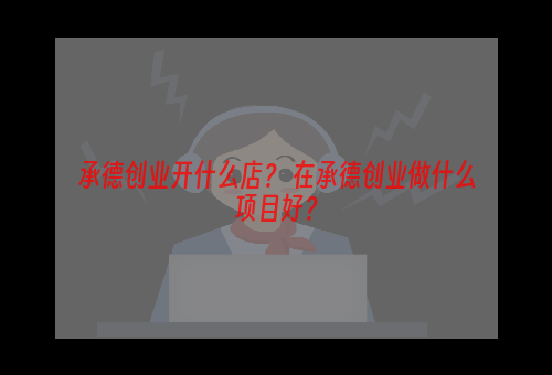 承德创业开什么店？ 在承德创业做什么项目好？