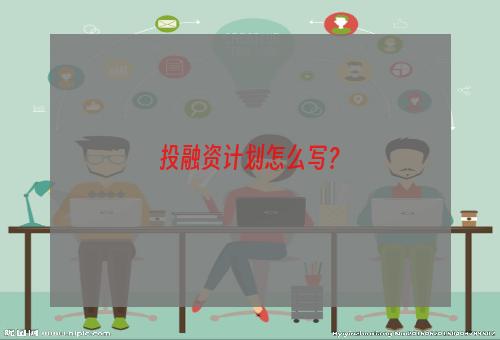 投融资计划怎么写？