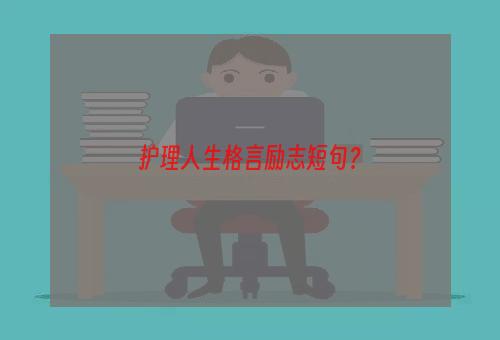 护理人生格言励志短句？