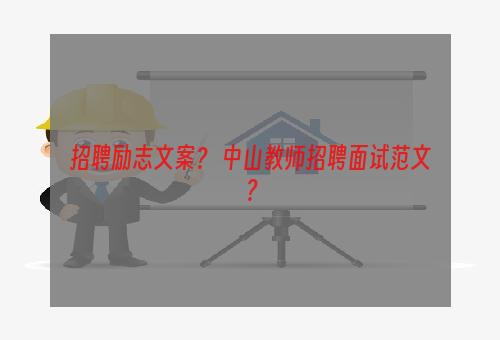 招聘励志文案？ 中山教师招聘面试范文？