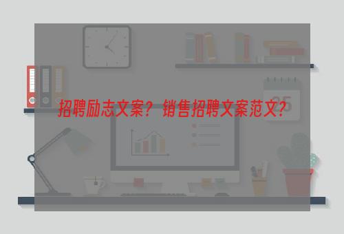 招聘励志文案？ 销售招聘文案范文？