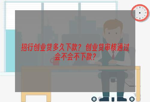 招行创业贷多久下款？ 创业贷审核通过会不会不下款？