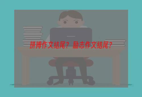 拼搏作文结尾？ 励志作文结尾？