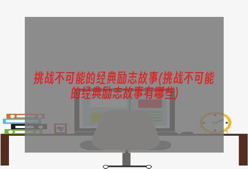 挑战不可能的经典励志故事(挑战不可能的经典励志故事有哪些)