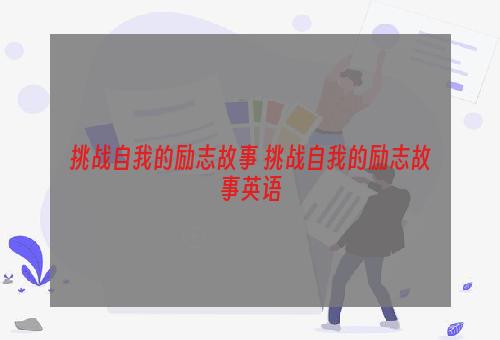 挑战自我的励志故事 挑战自我的励志故事英语