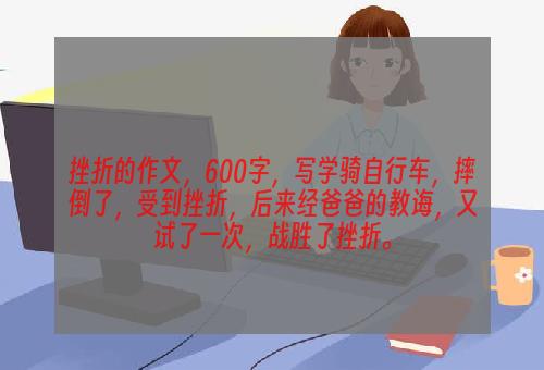 挫折的作文，600字，写学骑自行车，摔倒了，受到挫折，后来经爸爸的教诲，又试了一次，战胜了挫折。