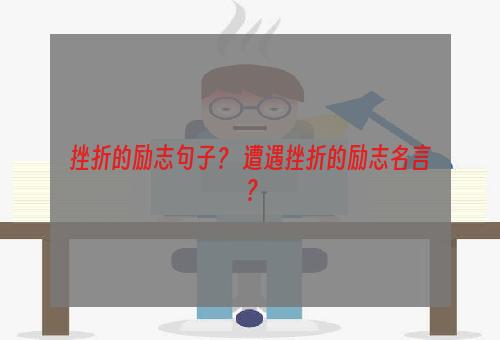 挫折的励志句子？ 遭遇挫折的励志名言？