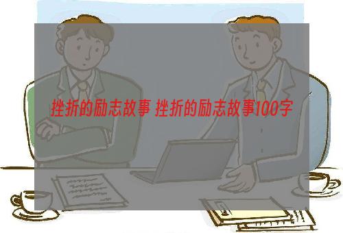 挫折的励志故事 挫折的励志故事100字