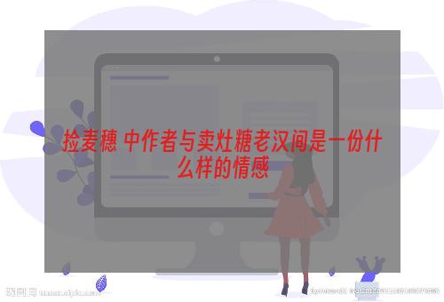 捡麦穗 中作者与卖灶糖老汉间是一份什么样的情感
