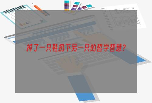 掉了一只鞋扔下另一只的哲学智慧？