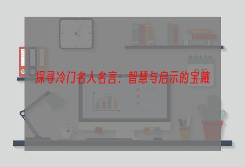 探寻冷门名人名言：智慧与启示的宝藏