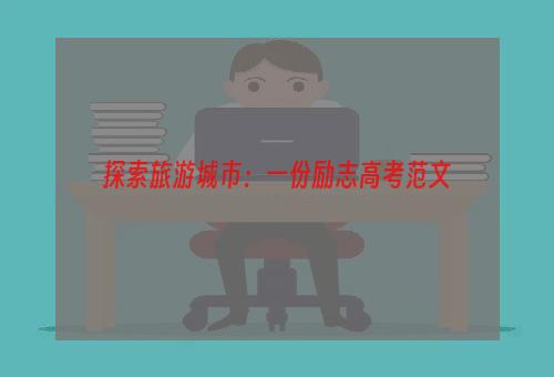 探索旅游城市：一份励志高考范文