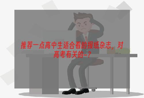 推荐一点高中生适合看的报纸杂志，对高考有关的~？