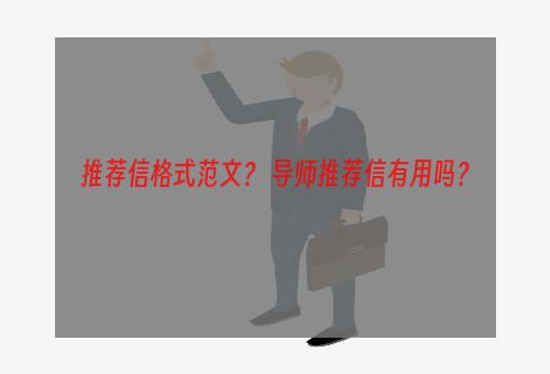 推荐信格式范文？ 导师推荐信有用吗？