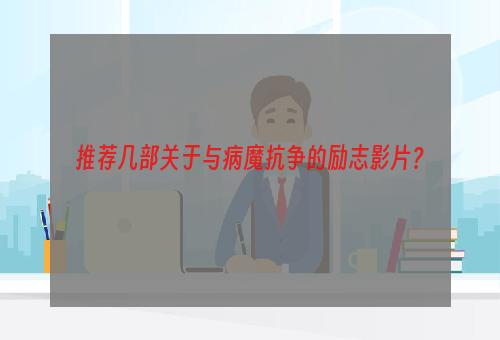 推荐几部关于与病魔抗争的励志影片？
