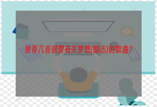 推荐几首很赞有关梦想(励志)的歌曲？