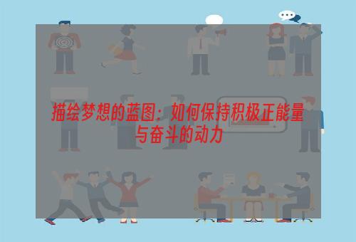 描绘梦想的蓝图：如何保持积极正能量与奋斗的动力